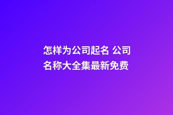 怎样为公司起名 公司名称大全集最新免费-第1张-公司起名-玄机派